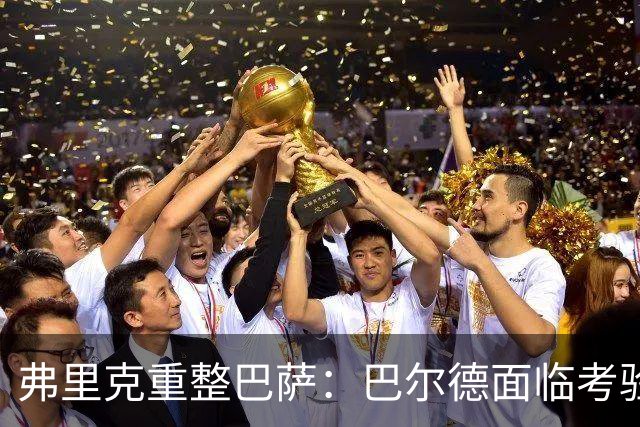 弗里克重整巴萨：巴尔德面临考验与未来选择