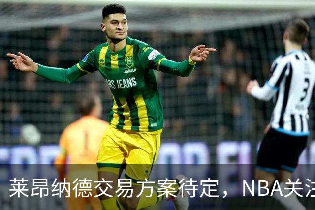 莱昂纳德交易方案待定，NBA关注两队动态